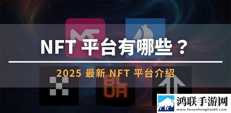 NFT交易和查看平台有哪些？2025最新NFT平台排名介绍 11月实时变化下载